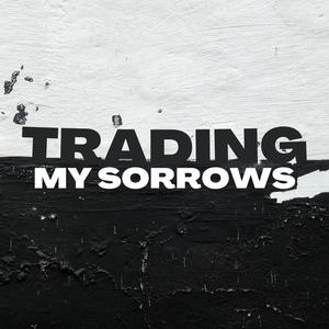 Trading My Sorrows