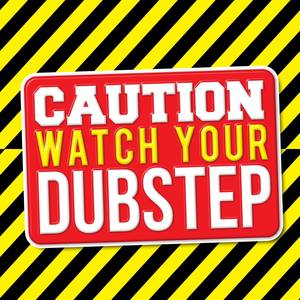 Caution: Watch Your Dubstep