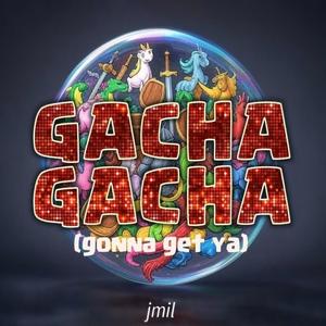 Gacha Gacha (gonna get ya)