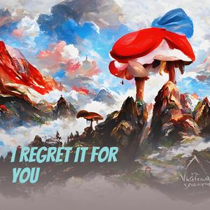 I Regret It for You