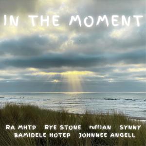 In the Moment (feat. RA MHTP, Rye Stone, Johnnee Angell, Bamidele Hotep, Synny & ruffIAN) (Explicit)