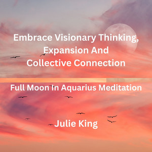 Embrace Visionary Thinking Expansion and Collective Connection Full Moon in Aquarius Meditation