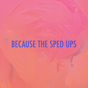 Because The Sped Ups (Explicit)