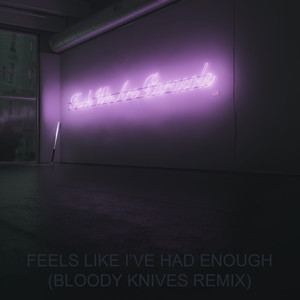 Feels Like I've Had Enough (Bloody Knives Remix)