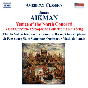 Aikman, J.: Venice of The North Concerti - Violin Concerto, "Lines in Motion" / Ania's Song / Saxophone Concerto (Wetherbee, T. Sullivan, Lande)