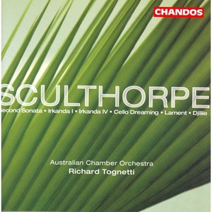 SCULTHORPE: Irkanda I and IV / Lament / Sonata No. 2 / Cello Dreaming / Djilile