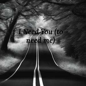 I Need You to need Me