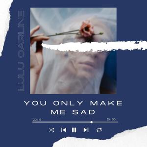 You Only Make Me Sad