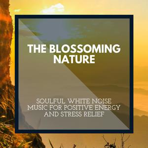 The Blossoming Nature - Soulful White Noise Music for Positive Energy and Stress Relief