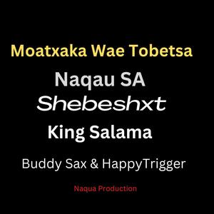 Moatxaka Wae Tobetsa (feat. Shebeshxt, King Salama, Buddy Sax, Happy Trigger & Trajolic Two-Six)