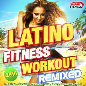 Latino Fitness Workout Remixed 2015 - Latin Fitness Dance Hits, Merengue, Salsa, Kuduro, Running & A