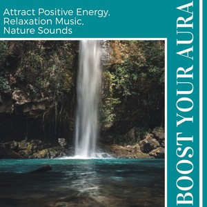 Boost your Aura: Attract Positive Energy, Relaxation Music, Nature Sounds