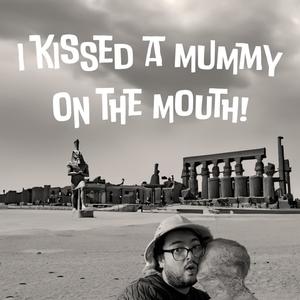 I Kissed A Mummy On The Mouth!