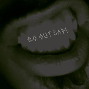 GO OUT SAD! (Explicit)