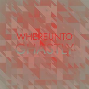 Whereunto Ghastly