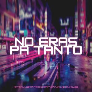 No eras pa tanto(feat. Vitale Fame) (Explicit)