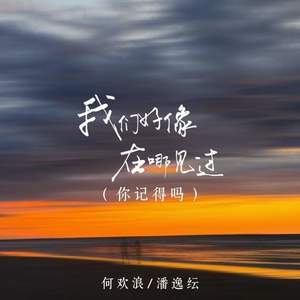 何欢浪 - 我们好像在哪见过 (你记得吗)