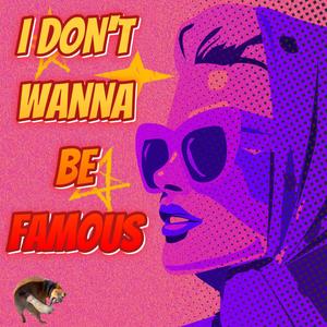 I DON'T WANNA BE FAMOUS