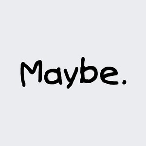 Maybe