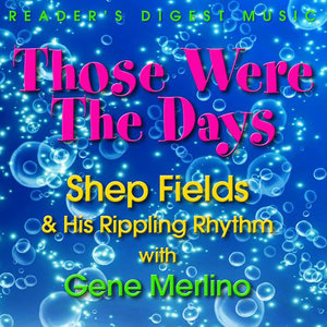 Those Were the Days: Shep Fields & His Rippling Rhythm With Gene Merlino