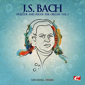 J.S. Bach: Prelude and Fugue for Organ Vol. 3 (Digitally Remastered)