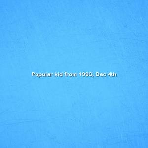 Popular kid from 1993, Dec 4th