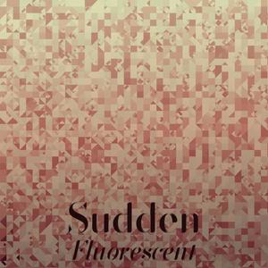 Sudden Fluorescent