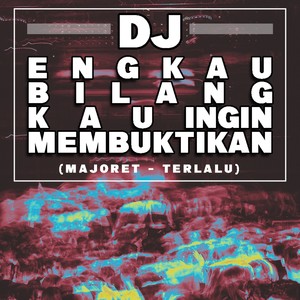 DJ ENGKAU BILANG KAU INGIN MEMBUKTIKAN OKE (Terlalu)