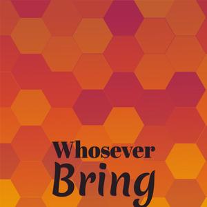 Whosever Bring