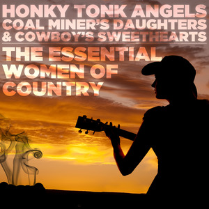 Honky Tonk Angels, Coal Miner's Daughters, & Cowboy's Sweethearts: The Essential Women of Country