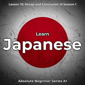 Learn Japanese Lesson 10: Recap and Conclusion of Season 1 (Absolute Beginner Series A1)