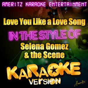 Love You Like a Love Song (In the Style of Selena Gomez & The Scene) [Karaoke Version]