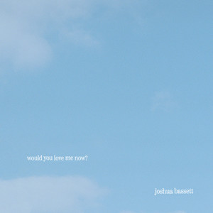 would you love me now?