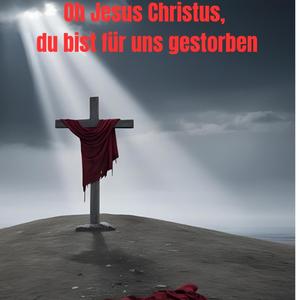 Oh Jesus Christus du bist für uns gestorben