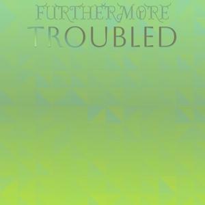 Furthermore Troubled