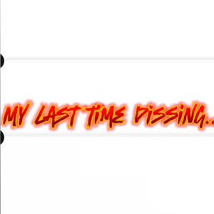 My last time dissing (Explicit)