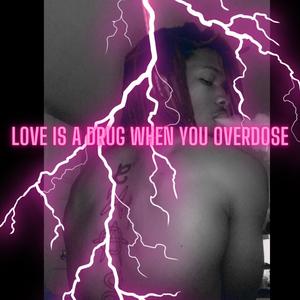 LOVE IS A **** WHEN YOU OVERDOSE