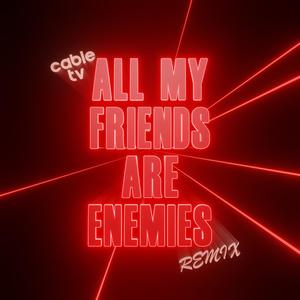 All My Friends Are Enemies (cable tv Remix)