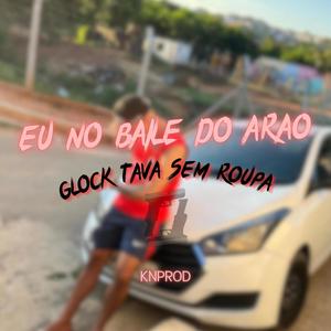 EU NO BAILE DO ARAO - GLOCK TAVA SEM ROUPA