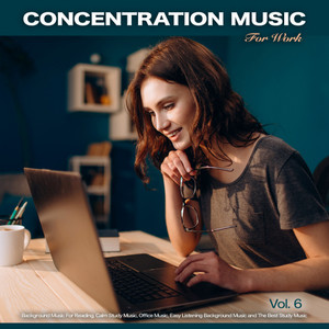 Concentration Music For Work: Studying Music for Focus, Background Music For Reading, Calm Study Music, Office Music, Easy Listening Background Music and The Best Study Music, Vol. 6