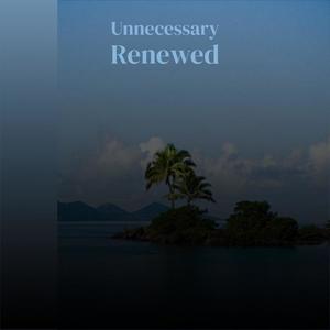 Unnecessary Renewed