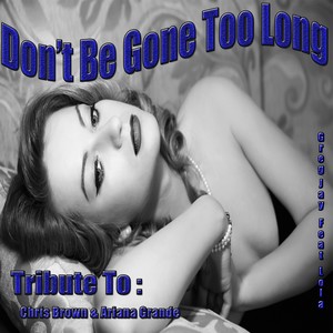 Don't Be Gone Too Long: Tribute to Chris Brown, Ariana Grande (Remixed)