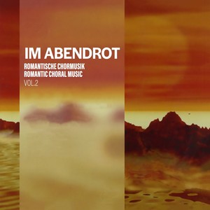 Im Abendrot - Romantische Chormusik, Vol. 2