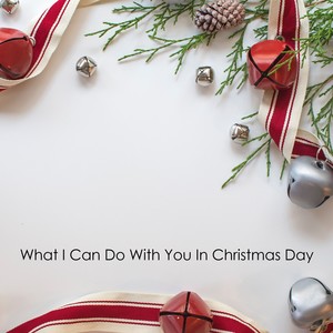 What I Can Do With You In Christmas Day