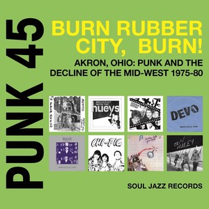 Soul Jazz Records Presents PUNK 45: Burn, Rubber City, Burn! Akron, Ohio: Punk And The Decline Of The Mid-West 1975-80 Vol. 5