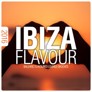 Ibiza Flavour 2016 - Balearic Flavoured Lounge Grooves (Explicit)