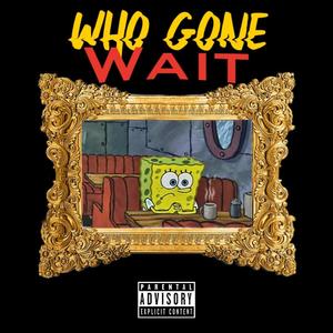 Who Gone Wait (Explicit)