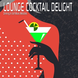 Lounge Cocktail Delight (Drinking to Soft Music Melodies)