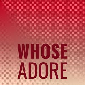 Whose Adore