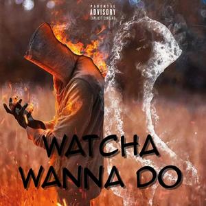 Watcha Wanna Do (Explicit)